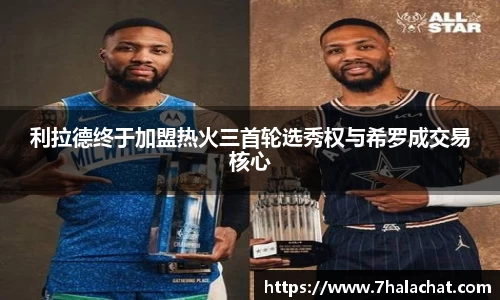 利拉德终于加盟热火三首轮选秀权与希罗成交易核心
